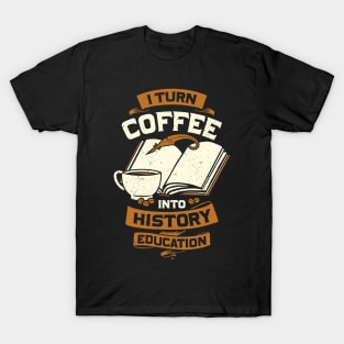 I Turn Coffee Into History Education Teacher Gift T-Shirt